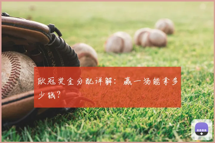 欧冠奖金分配详解:赢一场能拿多少钱?