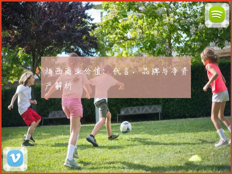 梅西商业价值：代言、品牌与净资产解析