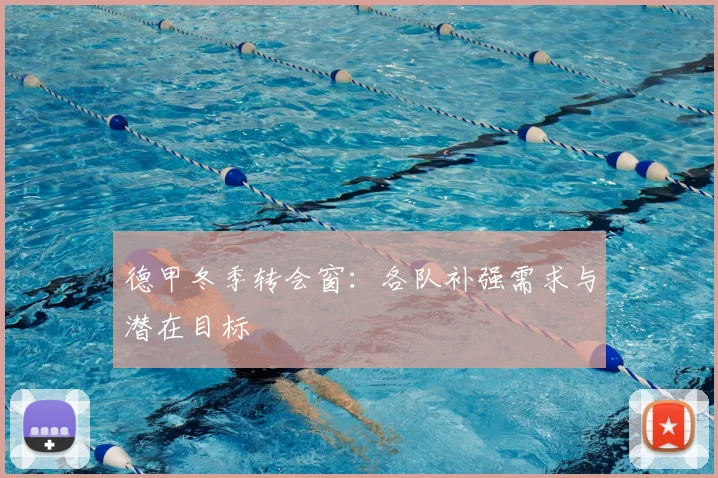 德甲冬季转会窗:各队补强需求与潜在目标