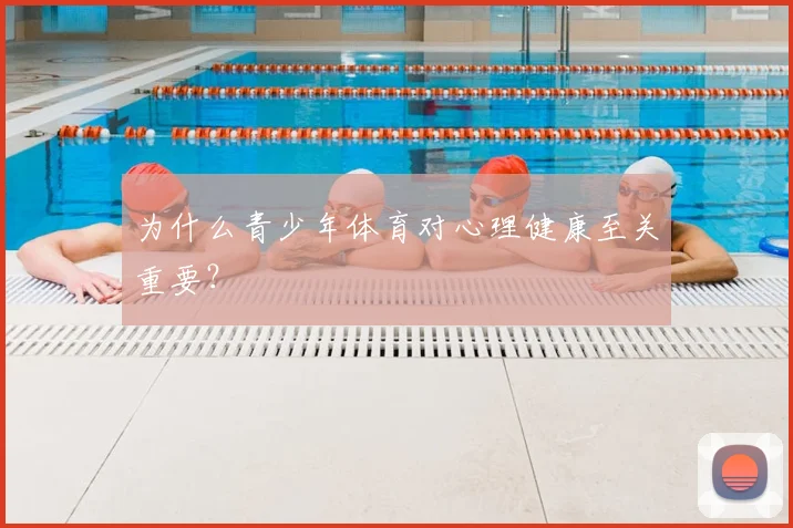 为什么青少年体育对心理健康至关重要?