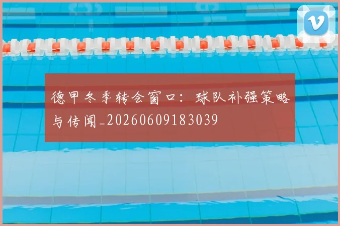 德甲冬季转会窗口：球队补强策略与传闻_20260609183039