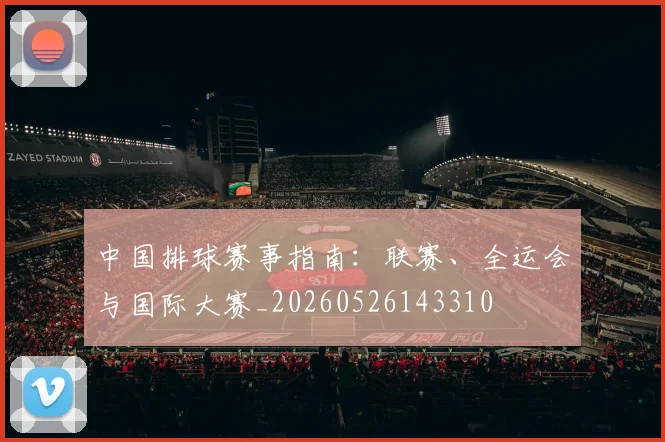 中国排球赛事指南:联赛、全运会与国际大赛_20260526143310