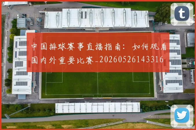 中国排球赛事直播指南:如何观看国内外重要比赛_20260526143316
