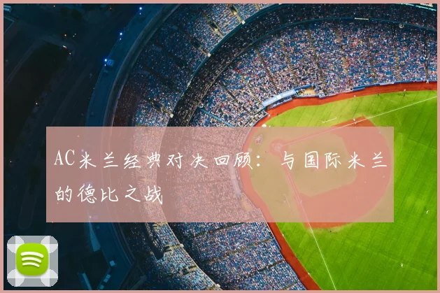 AC米兰经典对决回顾:与国际米兰的德比之战