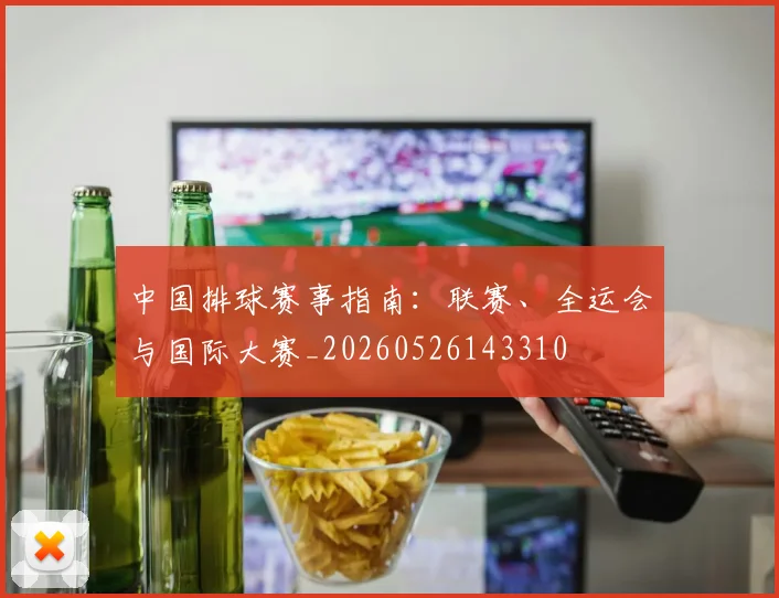 中国排球赛事指南:联赛、全运会与国际大赛_20260526143310