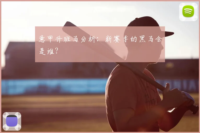 意甲升班马分析：新赛季的黑马会是谁？