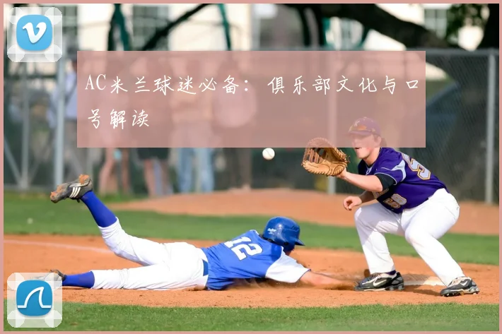 AC米兰球迷必备:俱乐部文化与口号解读