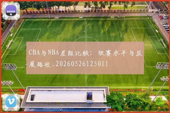 CBA与NBA差距比较:联赛水平与发展路径_20260526125011