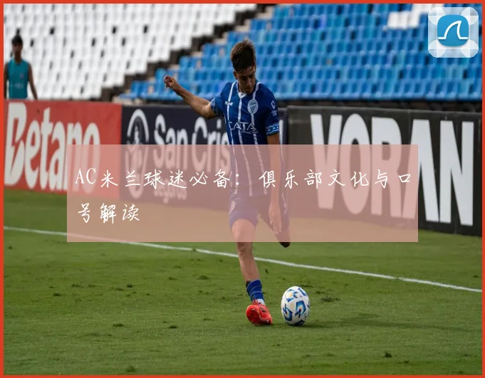 AC米兰球迷必备：俱乐部文化与口号解读