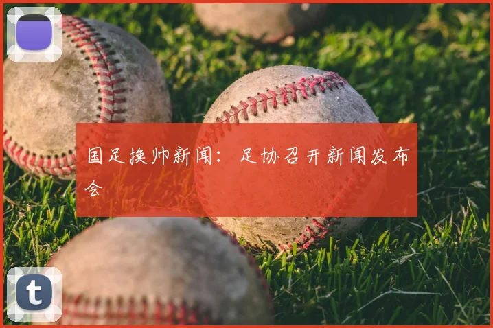 国足换帅新闻：足协召开新闻发布会